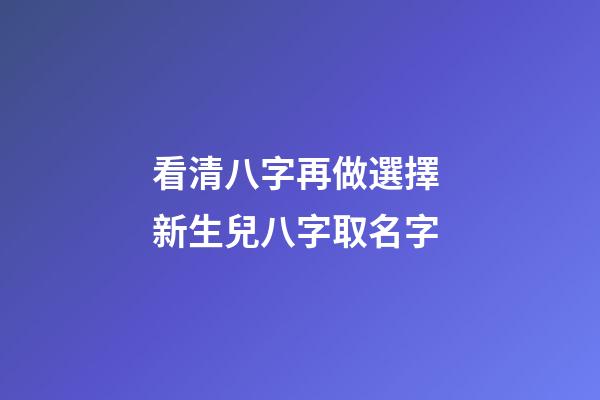 看清八字再做選擇 新生兒八字取名字